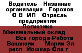 Водитель › Название организации ­ Горохов О.В, ИП › Отрасль предприятия ­ Логистика › Минимальный оклад ­ 27 500 - Все города Работа » Вакансии   . Марий Эл респ.,Йошкар-Ола г.